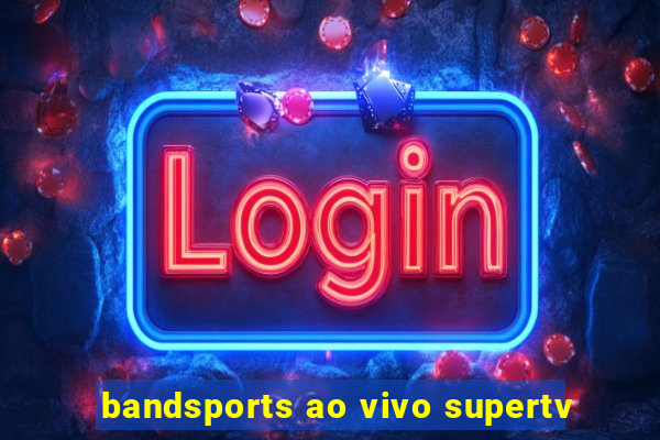 bandsports ao vivo supertv